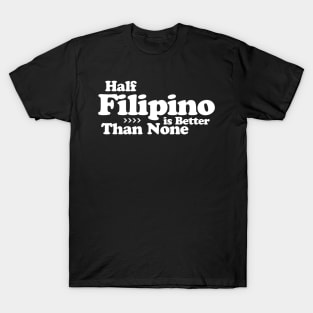 Half Filipino is Better Than None T-Shirt